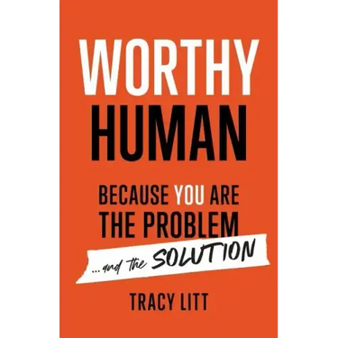 Worthy Human: Because You Are the Problem and the Solution