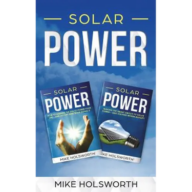 Solar Power: Making the Smart Switch to Solar Power - And Staying Within Budget! -And- How to Harness the Sun to Power Your Life -