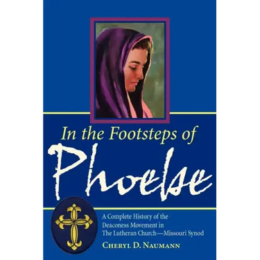In the Footsteps of Phoebe: A Complete History of the Deaconess Movement in The Lutheran Church-Missouri Synod