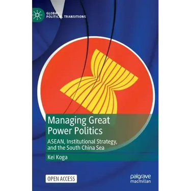 Managing Great Power Politics: Asean, Institutional Strategy, and the South China Sea