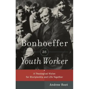 Bonhoeffer as Youth Worker: A Theological Vision for Discipleship and Life Together