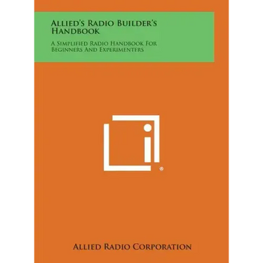 Allied's Radio Builder's Handbook: A Simplified Radio Handbook for Beginners and Experimenters
