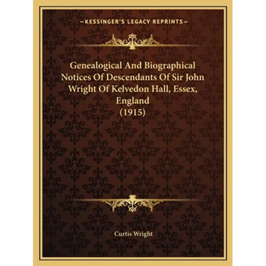 Genealogical And Biographical Notices Of Descendants Of Sir John Wright Of Kelvedon Hall, Essex, England (1915)