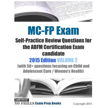 MC-FP Exam Self-Practice Review Questions for the ABFM Certification Exam candidate: 2015 Edition VOLUME 2 (with 50+ questions focusing on Child and A