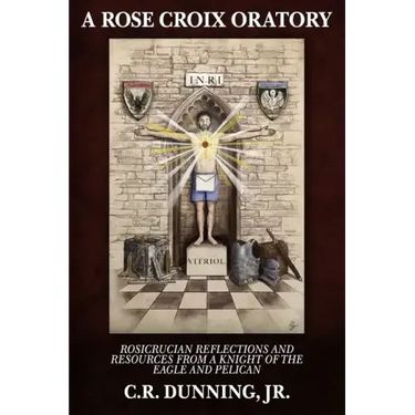 A Rose Croix Oratory: Rosicrucian Reflections and Resources from a Knight of the Eagle and Pelican