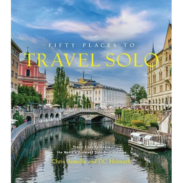 Fifty Places to Travel Solo: Travel Experts Share the World's Greatest Solo Destinations