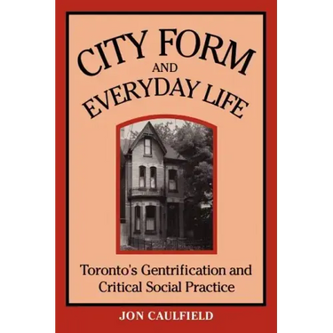 City Form and Everyday Life: Toronto's Gentrification and Critical Social Practice