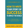 How To Write Your Story of Success to Impact the World: A Story Starter Guide to Write Your Business or Personal Stories, Goals and Achievements