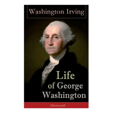 Life of George Washington (Illustrated): Biography of the First President of the United States, Commander-in-Chief during the Revolutionary War, and O