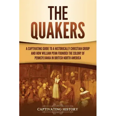 The Quakers: A Captivating Guide to a Historically Christian Group and How William Penn Founded the Colony of Pennsylvania in British North America