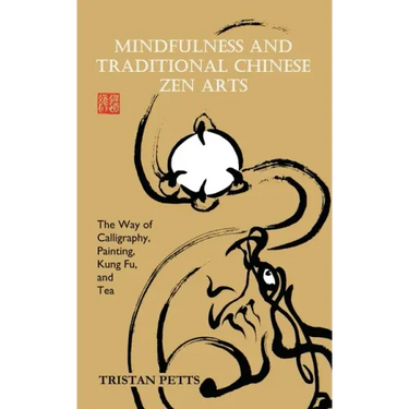 Mindfulness and Traditional Chinese Zen Arts: The Way of Calligraphy, Painting, Kung Fu, and Tea