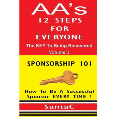 A A's 12 Steps For Everyone: The Key To Being Recovered: Sponsorship 101