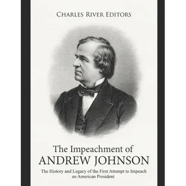The Impeachment of Andrew Johnson: The History and Legacy of the First Attempt to Impeach an American President