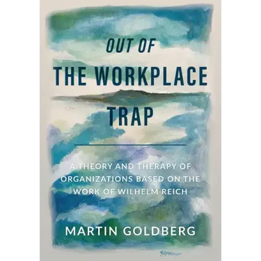 Out of The Workplace Trap: A Theory and Therapy of Organizations Based on the Work of Wilhelm Reich