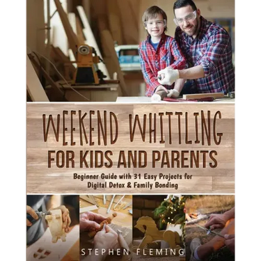 Weekend Whittling For Kids And Parents: Beginner Guide with 31 Easy Projects for Digital Detox & Family Bonding