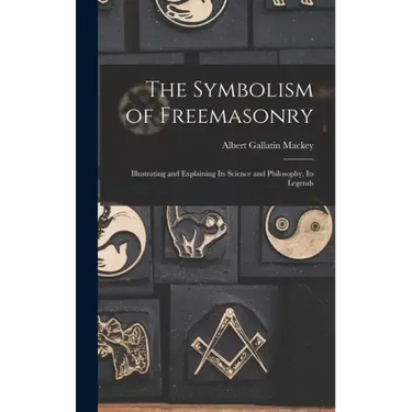 The Symbolism of Freemasonry: Illustrating and Explaining its Science and Philosophy, its Legends