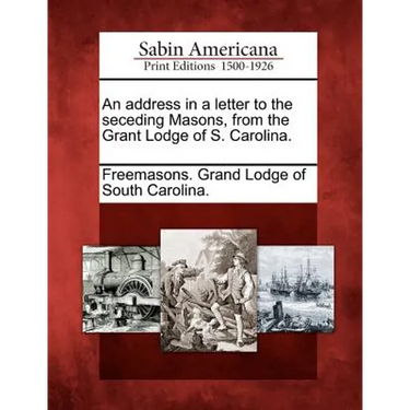 An Address in a Letter to the Seceding Masons, from the Grant Lodge of S. Carolina.