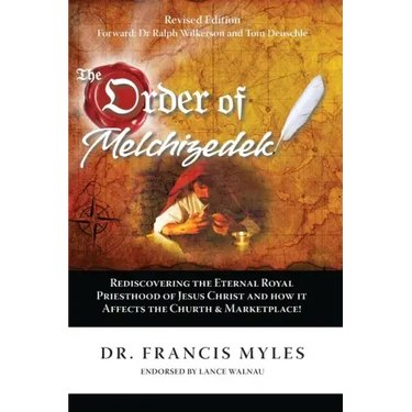 The Order of Melchizedek: Rediscovering the Eternal Royal Priesthood of Jesus Christ & How it impacts the Church and Marketplace