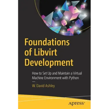 Foundations of Libvirt Development: How to Set Up and Maintain a Virtual Machine Environment with Python
