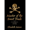 Master of the Sweet Trade: A Story of the Pirate Samuel Bellamy, Mariah Hallett, and the Whydah