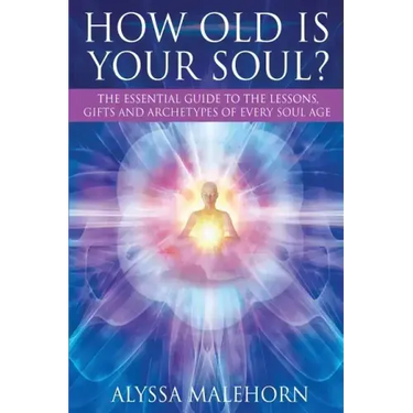 How Old Is Your Soul?: The Essential Guide To The Lessons, Gifts and Archetypes of Every Soul Age