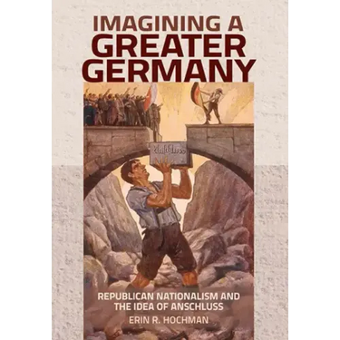 Imagining a Greater Germany: Republican Nationalism and the Idea of Anschluss