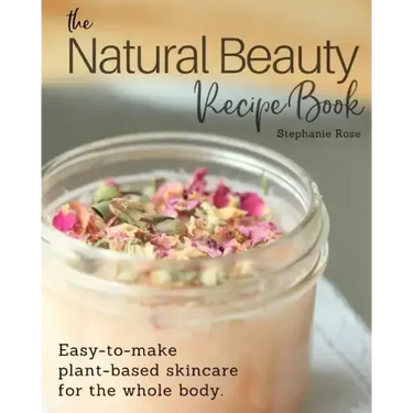 The Natural Beauty Recipe Book: Easy-to-make plant-based skincare for the whole body.