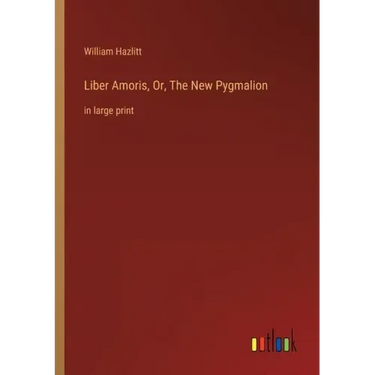 Liber Amoris, Or, The New Pygmalion: in large print