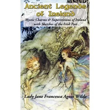 Ancient Legends of Ireland: Mystic Charms & Superstitions of Ireland with Sketches of the Irish Past