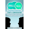 Small Talk: Start a Conversation to Instantly Connect With Anyone and How to Improve Your Social Skills and Overcome the Approach Anxiety