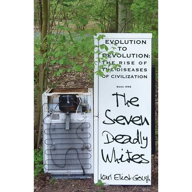 The Seven Deadly Whites: Evolution to Devolution - The Rise of the Diseases of Civilization