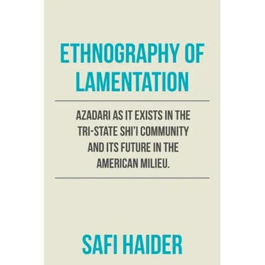 Ethnography of Lamentation: Azadari as It Exists in the Tri-State Shii Community and Its Future in the American Milieu.