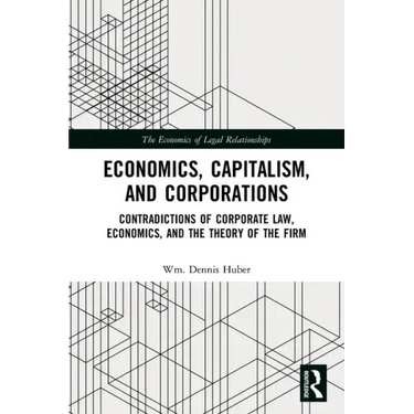 Economics, Capitalism, and Corporations: Contradictions of Corporate Law, Economics, and the Theory of the Firm