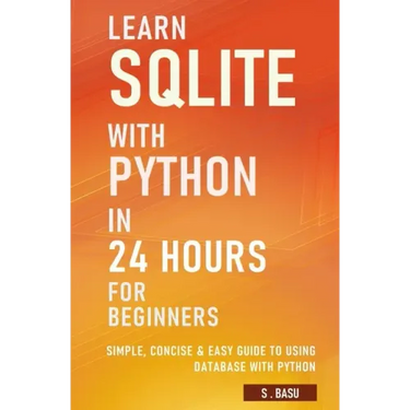 Learn SQLite with Python in 24 hours For Beginners - Simple, Concise & Easy Guide To Using Database with Python