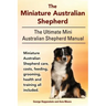 The Miniature Australian Shepherd. The Ultimate Mini Australian Shepherd Manual Miniature Australian Shepherd care, costs, feeding, grooming, health a