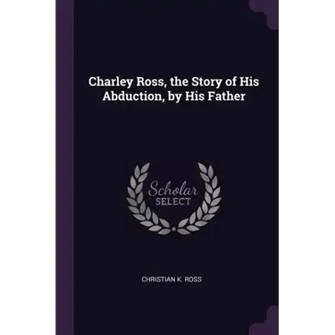 Charley Ross, the Story of His Abduction, by His Father