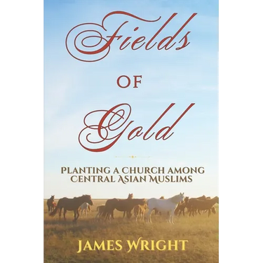 Fields of Gold: Planting a Church Among Central Asian Muslims