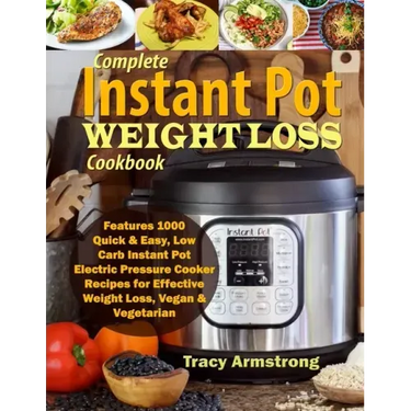 Complete Instant Pot Weight Loss Cookbook: Features 1000 Quick & Easy, Low Carb Instant Pot Electric Pressure Cooker Recipes for Effective Weight Loss