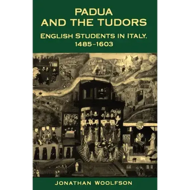Padua and the Tudors: English Students in Italy, 1485-1603
