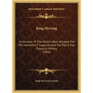 King Herring: An Account Of The World's Most Valuable Fish The Industries It Supports, And The Part It Has Played In History (1909)