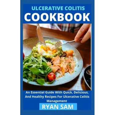 Ulcerative Colitis Cookbook: An Essential Guide With Quick, Delicious And Healthy Recipes For Ulcerative Colitis Management