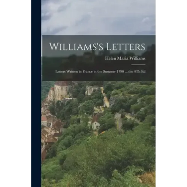 Williams's Letters: Letters Written in France in the Summer 1790 ... the 4Th Ed
