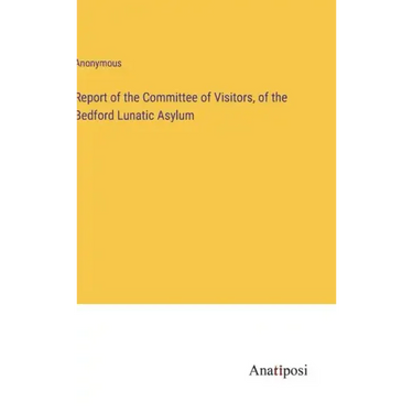 Report of the Committee of Visitors, of the Bedford Lunatic Asylum