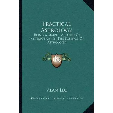 Practical Astrology: Being a Simple Method of Instruction in the Science of Astrology