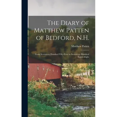 The Diary of Matthew Patten of Bedford, N.H.: From Seventeen Hundred Fifty-four to Seventeen Hundred Eighty-eight