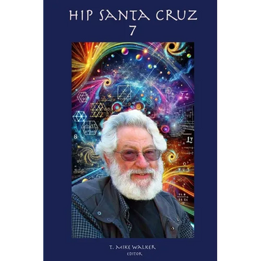 Hip Santa Cruz 7: First person accounts of the Hip Culture of Santa Cruz, California From 1960's - 2024