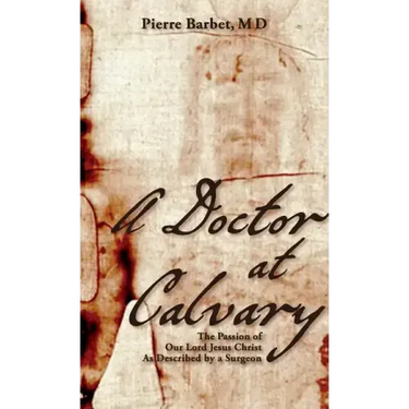 A Doctor at Calvary: The Passion of Our Lord Jesus Christ As Described by a Surgeon