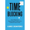 Time-Blocking: Your Method to Supercharge Productivity & Reach Your Goals