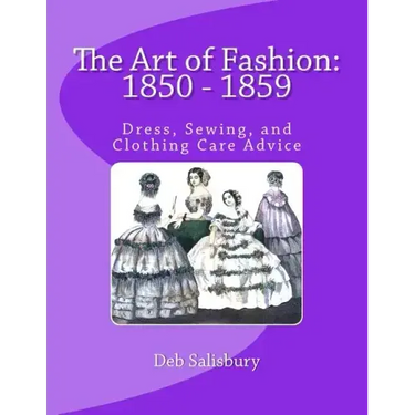 The Art of Fashion: 1850 - 1859: Dress, Sewing, and Clothing Care Advice