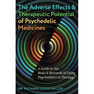The Adverse Effects and Therapeutic Potential of Psychedelic Medicines: A Guide to the Risks and Rewards of Using Psychedelics in Therapy